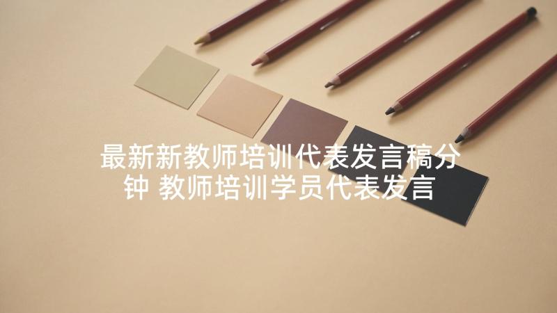 最新新教师培训代表发言稿分钟 教师培训学员代表发言稿(优秀5篇)