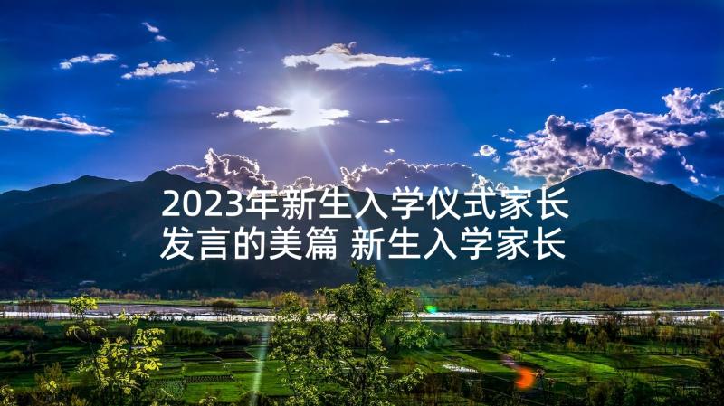 2023年新生入学仪式家长发言的美篇 新生入学家长会的发言稿(实用8篇)