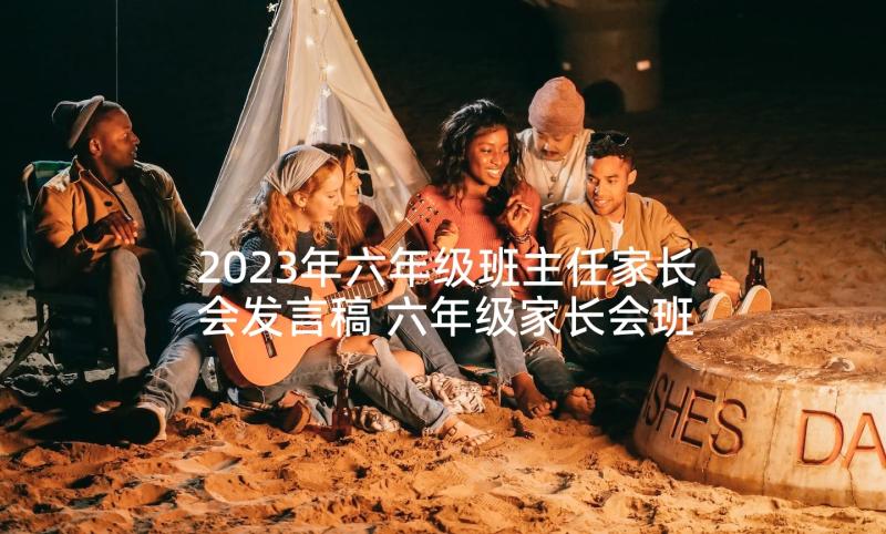 2023年六年级班主任家长会发言稿 六年级家长会班主任发言稿(优秀10篇)