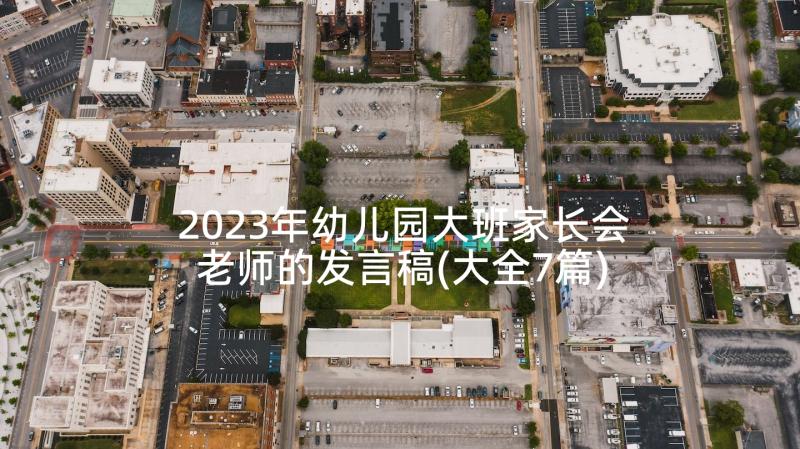 2023年幼儿园大班家长会老师的发言稿(大全7篇)