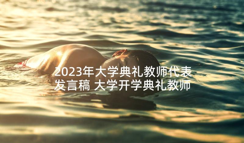 2023年大学典礼教师代表发言稿 大学开学典礼教师代表发言稿(实用7篇)