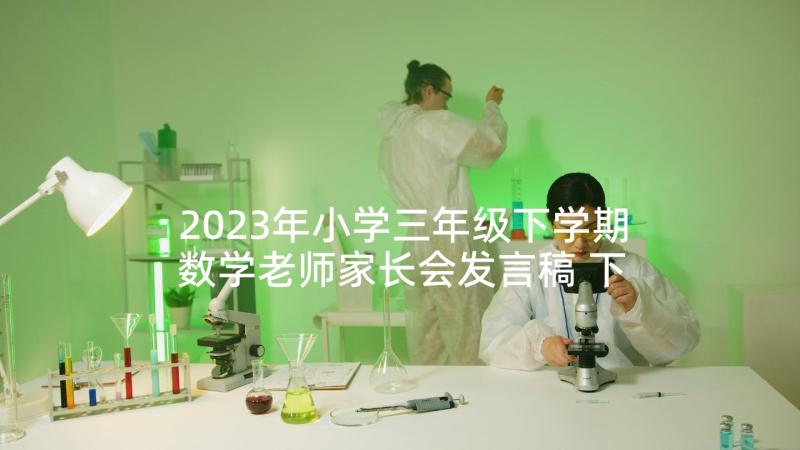 2023年小学三年级下学期数学老师家长会发言稿 下学期小学三年级家长会发言稿(实用7篇)