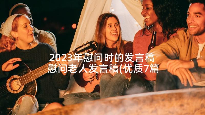 2023年慰问时的发言稿 慰问老人发言稿(优质7篇)