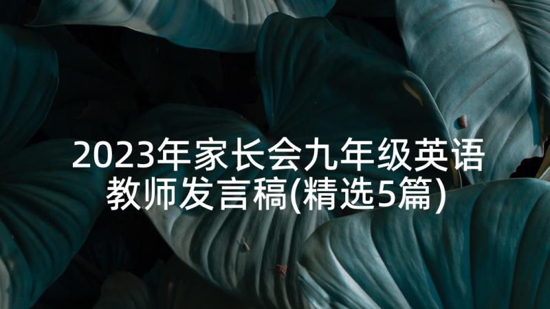 2023年家长会九年级英语教师发言稿(精选5篇)