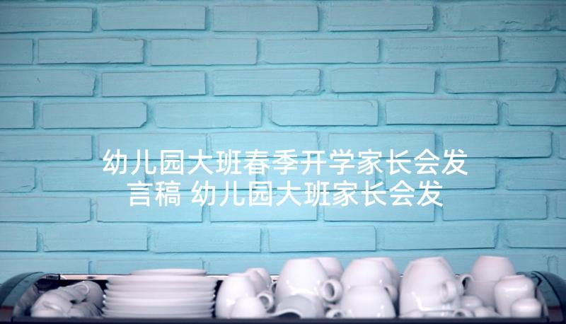 幼儿园大班春季开学家长会发言稿 幼儿园大班家长会发言稿(优秀6篇)