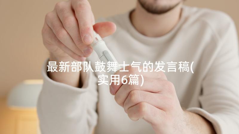 最新部队鼓舞士气的发言稿(实用6篇)