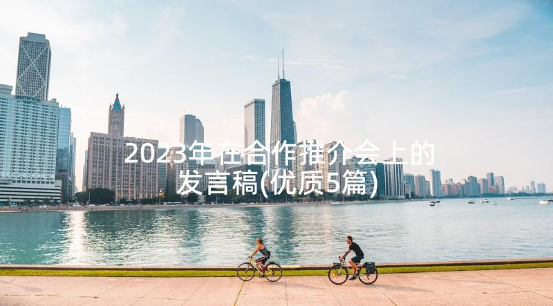 2023年在合作推介会上的发言稿(优质5篇)