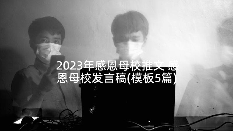 2023年感恩母校推文 感恩母校发言稿(模板5篇)