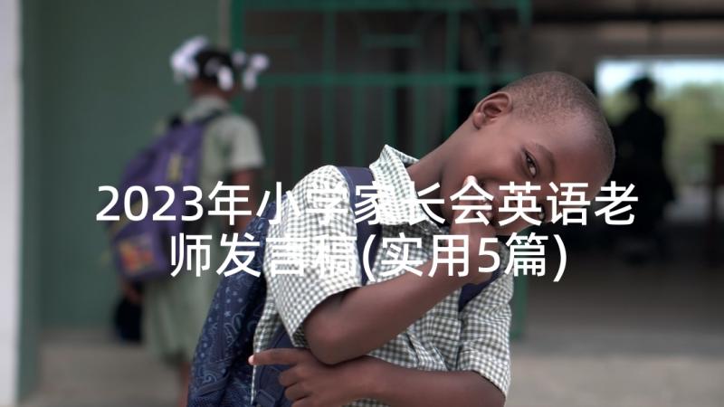 2023年小学家长会英语老师发言稿(实用5篇)