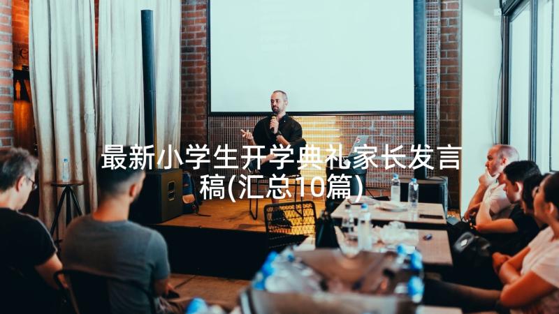 最新小学生开学典礼家长发言稿(汇总10篇)