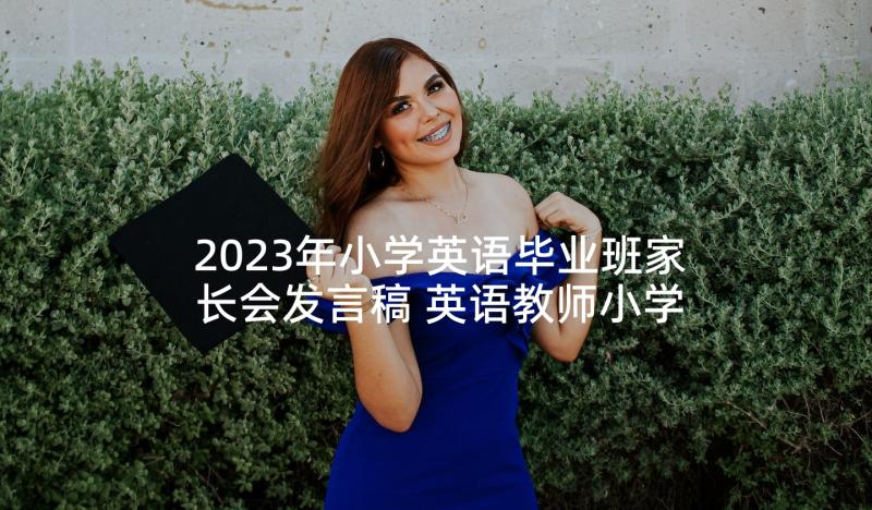 2023年小学英语毕业班家长会发言稿 英语教师小学家长会发言稿(优秀5篇)