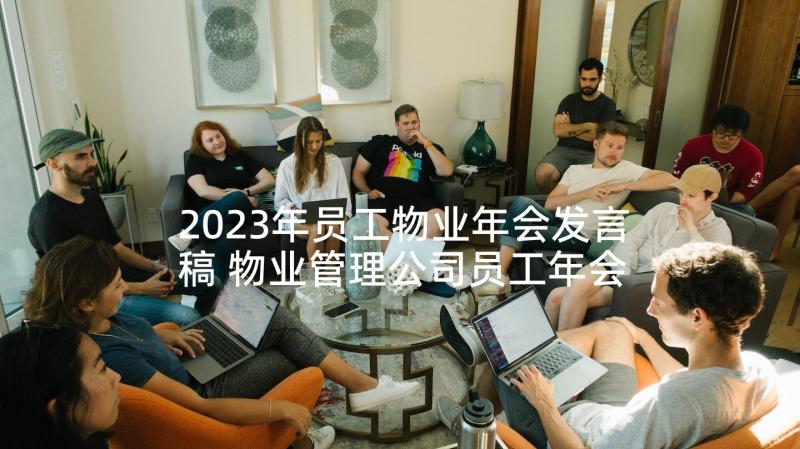 2023年员工物业年会发言稿 物业管理公司员工年会发言稿(优秀5篇)