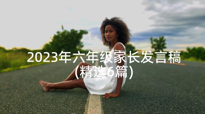 2023年六年级家长发言稿(精选6篇)