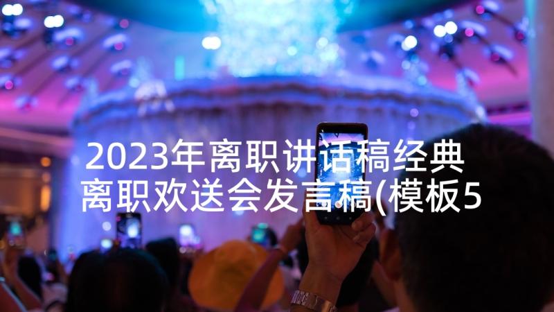 2023年离职讲话稿经典 离职欢送会发言稿(模板5篇)