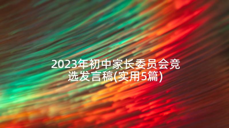 2023年初中家长委员会竞选发言稿(实用5篇)