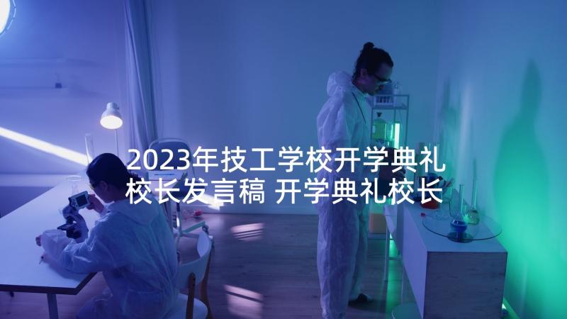 2023年技工学校开学典礼校长发言稿 开学典礼校长发言稿(通用8篇)