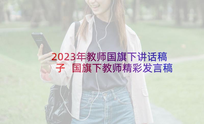 2023年教师国旗下讲话稿子 国旗下教师精彩发言稿(汇总9篇)