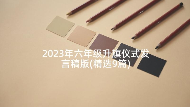 2023年六年级升旗仪式发言稿版(精选9篇)