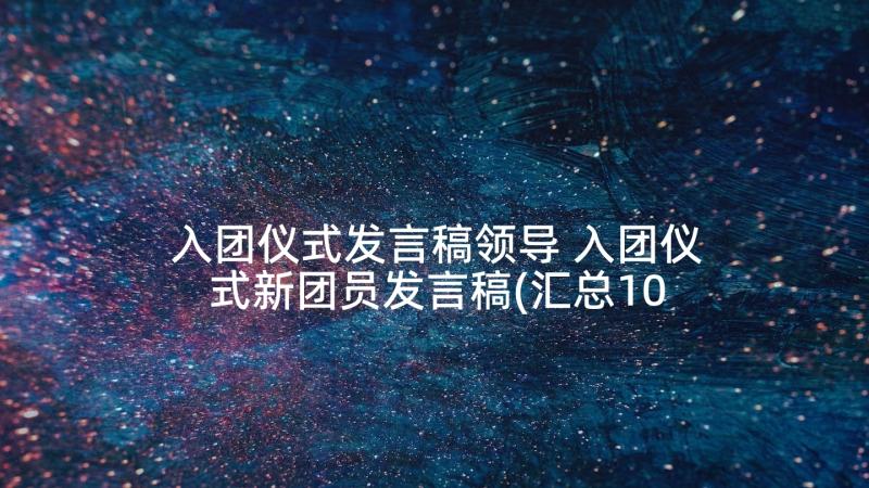 入团仪式发言稿领导 入团仪式新团员发言稿(汇总10篇)