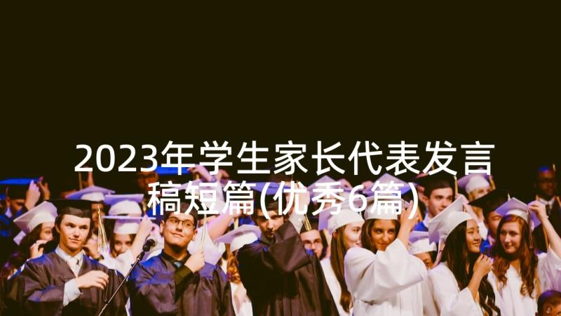 2023年学生家长代表发言稿短篇(优秀6篇)