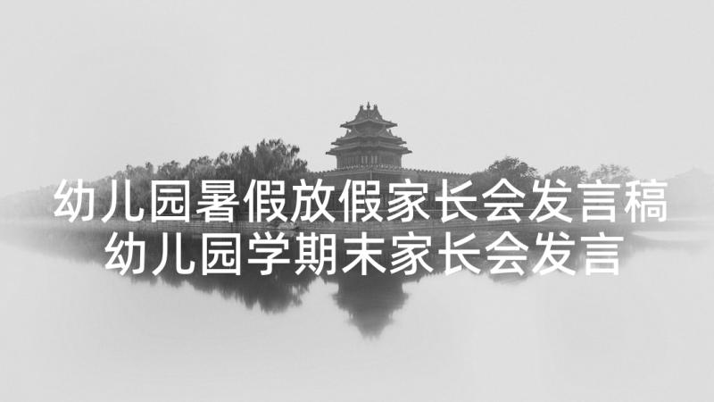 幼儿园暑假放假家长会发言稿 幼儿园学期末家长会发言稿(实用10篇)