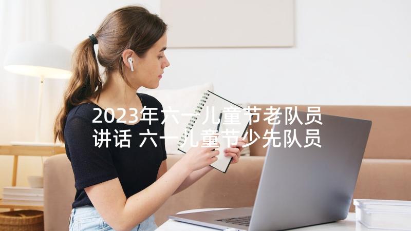 2023年六一儿童节老队员讲话 六一儿童节少先队员发言稿(大全5篇)