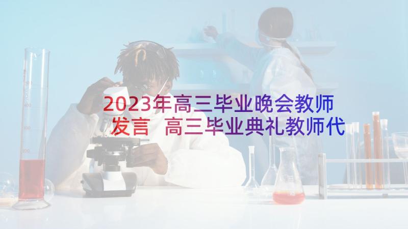 2023年高三毕业晚会教师发言 高三毕业典礼教师代表发言稿(实用6篇)