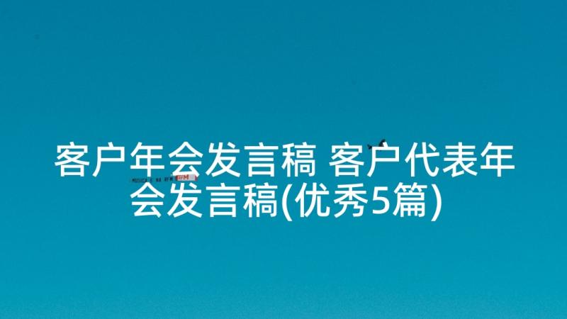 客户年会发言稿 客户代表年会发言稿(优秀5篇)