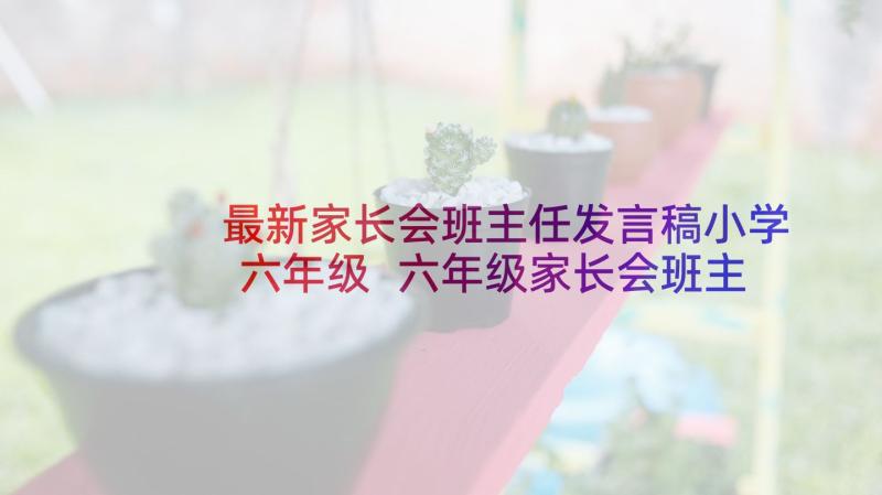 最新家长会班主任发言稿小学六年级 六年级家长会班主任发言稿(精选10篇)