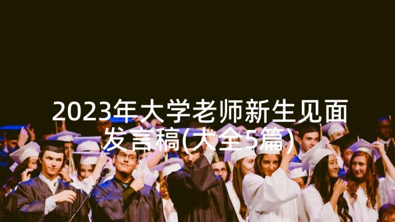 2023年大学老师新生见面发言稿(大全5篇)