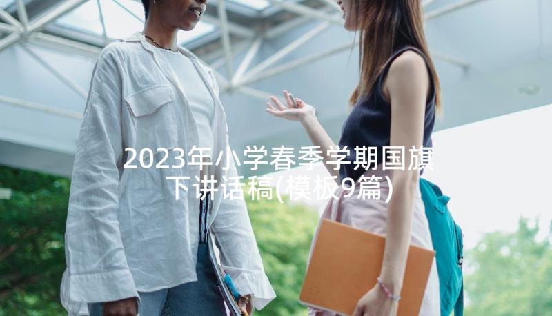 2023年小学春季学期国旗下讲话稿(模板9篇)