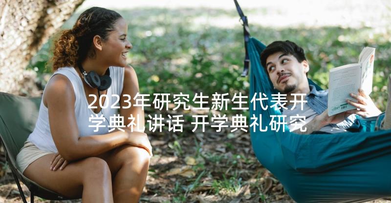 2023年研究生新生代表开学典礼讲话 开学典礼研究生新生代表发言稿(汇总5篇)