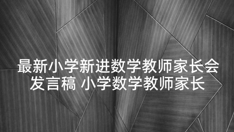 最新小学新进数学教师家长会发言稿 小学数学教师家长会发言稿(优秀10篇)