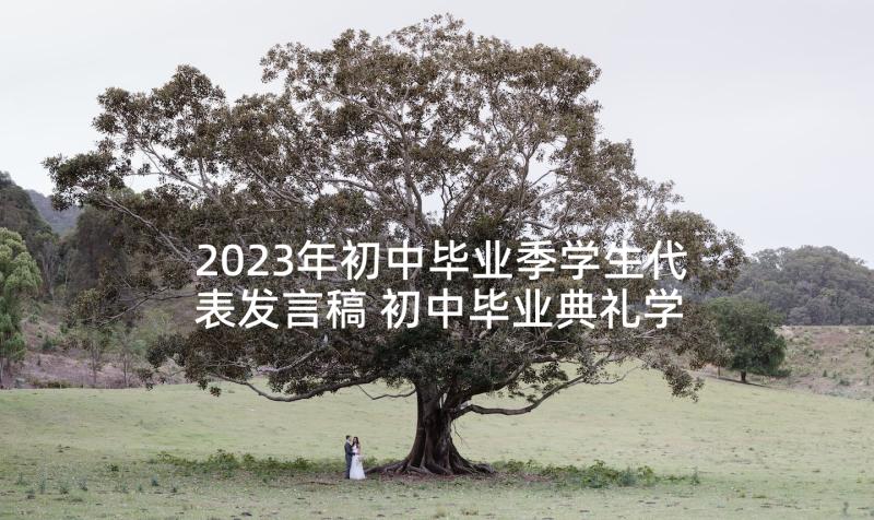 2023年初中毕业季学生代表发言稿 初中毕业典礼学生代表发言稿(大全7篇)