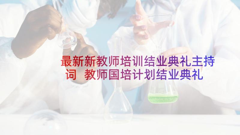 最新新教师培训结业典礼主持词 教师国培计划结业典礼学员代表发言稿(通用5篇)