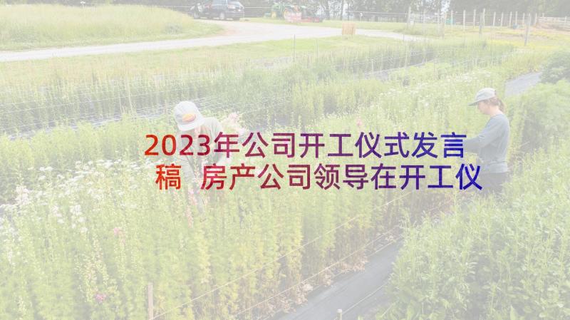 2023年公司开工仪式发言稿 房产公司领导在开工仪式上发言稿(通用5篇)