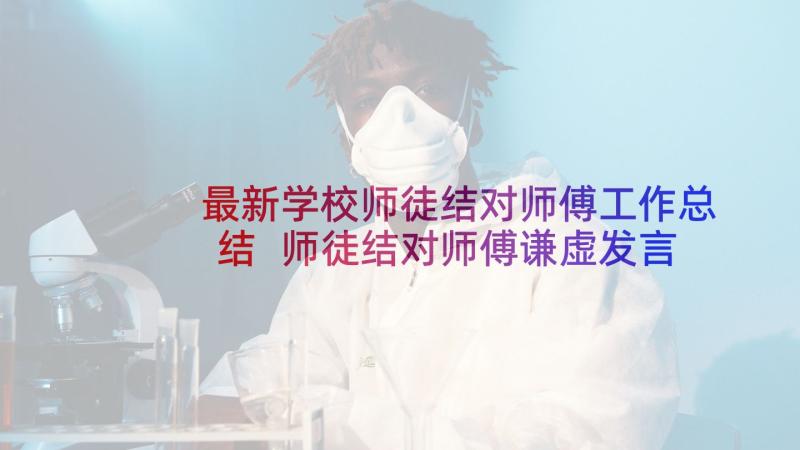 最新学校师徒结对师傅工作总结 师徒结对师傅谦虚发言稿(通用7篇)