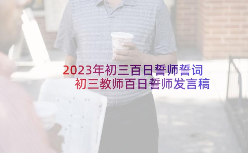 2023年初三百日誓师誓词 初三教师百日誓师发言稿(精选7篇)