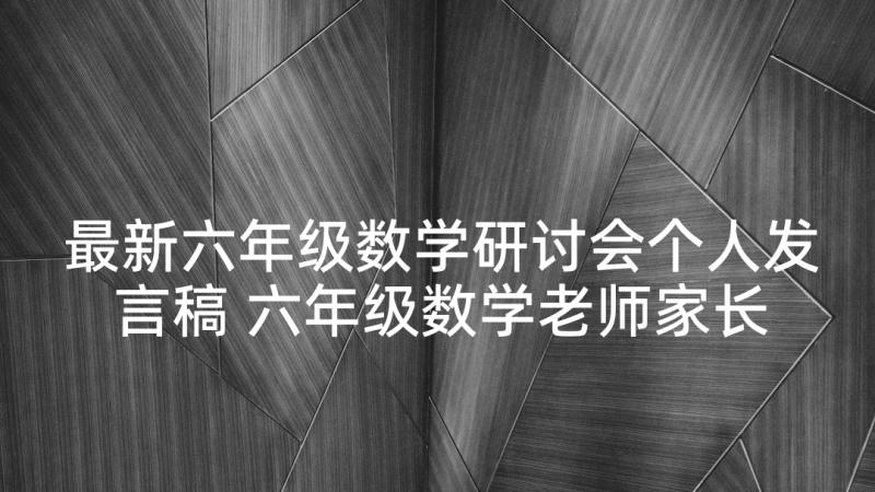 最新六年级数学研讨会个人发言稿 六年级数学老师家长会发言稿(精选7篇)