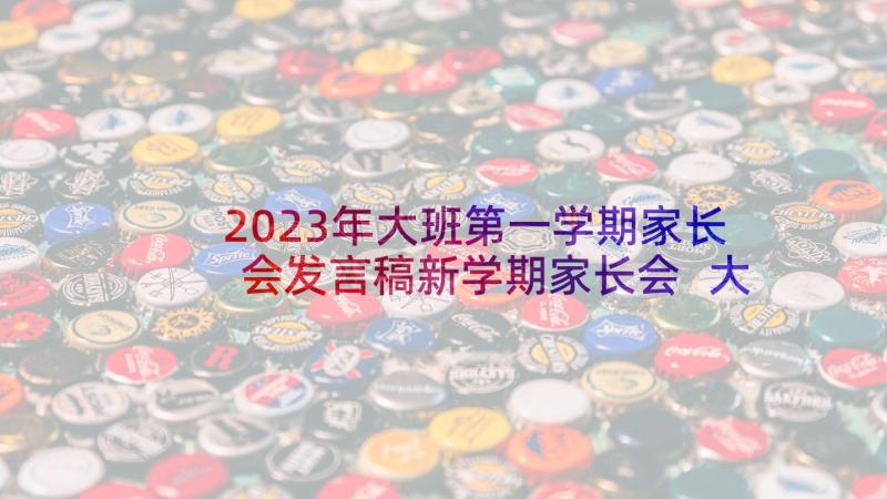 2023年大班第一学期家长会发言稿新学期家长会 大班第一学期家长会发言稿(大全6篇)