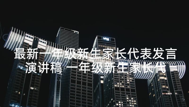 最新一年级新生家长代表发言演讲稿 一年级新生家长代表发言稿(大全5篇)