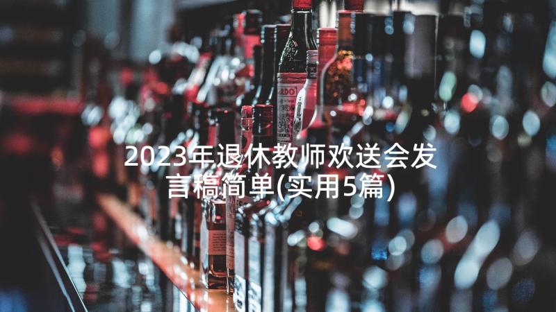 2023年退休教师欢送会发言稿简单(实用5篇)