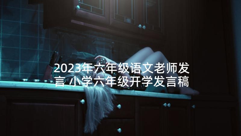 2023年六年级语文老师发言 小学六年级开学发言稿(精选6篇)