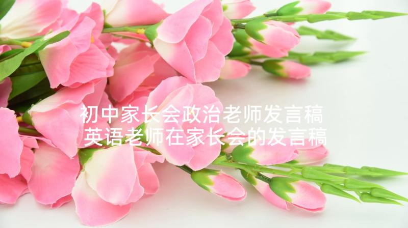 初中家长会政治老师发言稿 英语老师在家长会的发言稿(实用9篇)