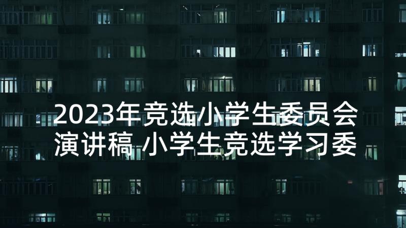 2023年竞选小学生委员会演讲稿 小学生竞选学习委员发言稿(精选8篇)