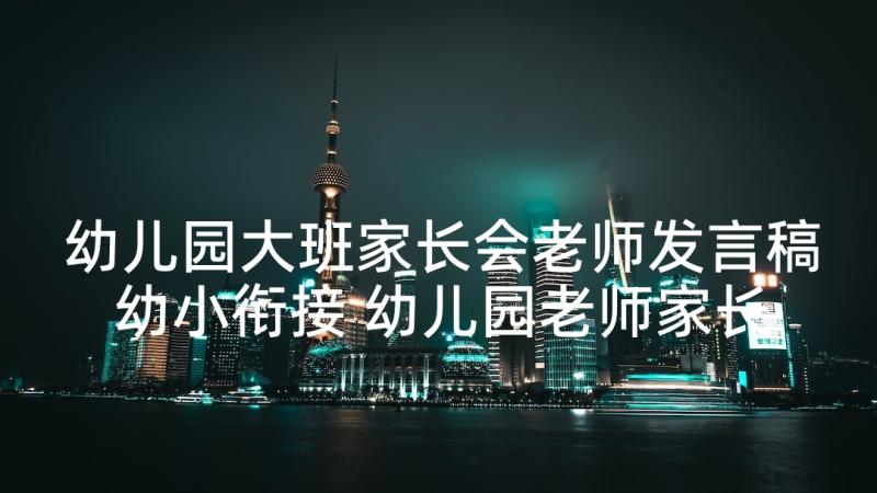 幼儿园大班家长会老师发言稿幼小衔接 幼儿园老师家长会发言稿(汇总10篇)