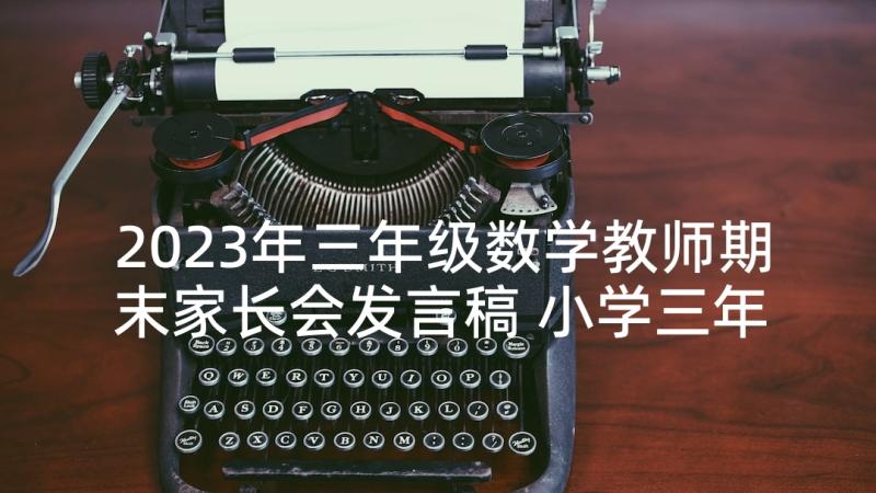 2023年三年级数学教师期末家长会发言稿 小学三年级数学教师家长会发言稿(实用5篇)