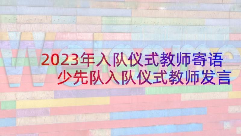 2023年入队仪式教师寄语 少先队入队仪式教师发言稿(实用5篇)