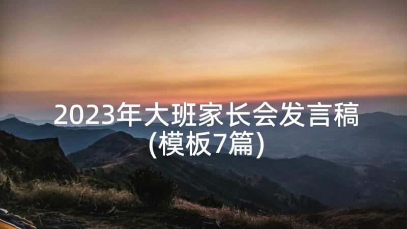 2023年大班家长会发言稿(模板7篇)