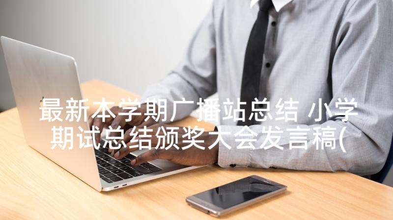 最新本学期广播站总结 小学期试总结颁奖大会发言稿(汇总5篇)